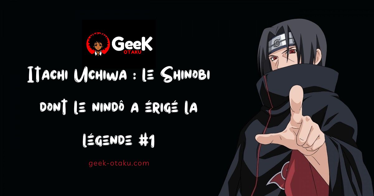 Itachi Uchiwa : le Shinobi dont le nindô a érigé la légende #1